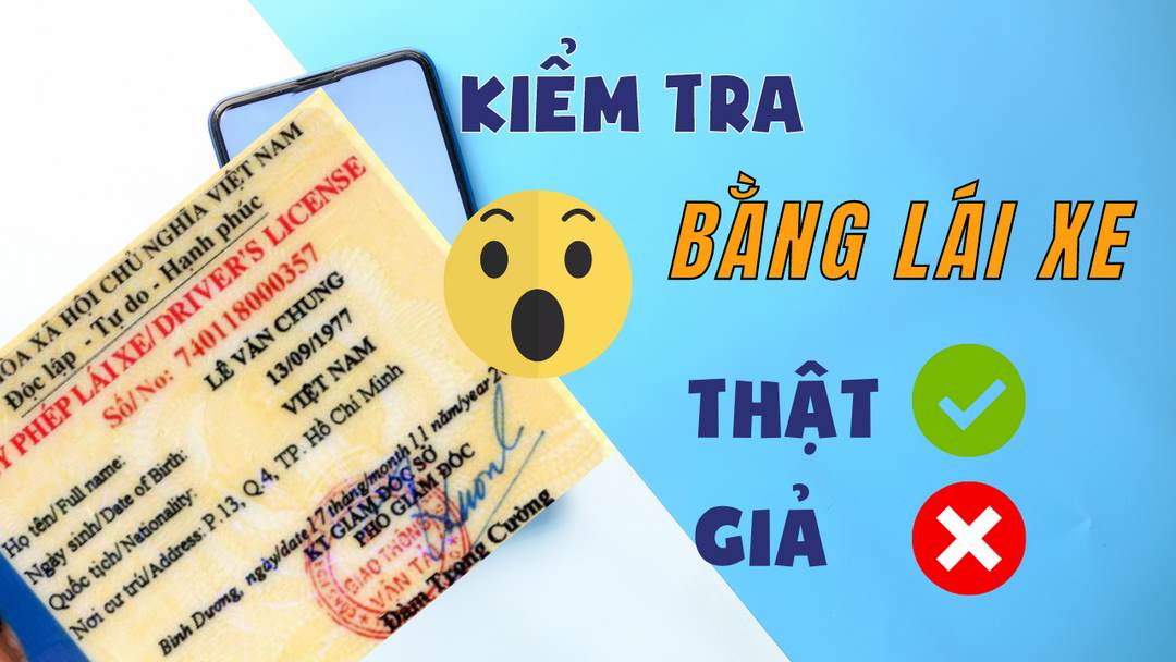 Hai phương thức kiểm tra bằng lái xe thật giả phổ biến nhất