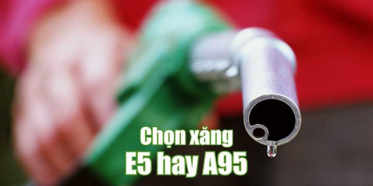 Xăng e5 và a95 nên chọn loại xăng nào cho xe của bạn?